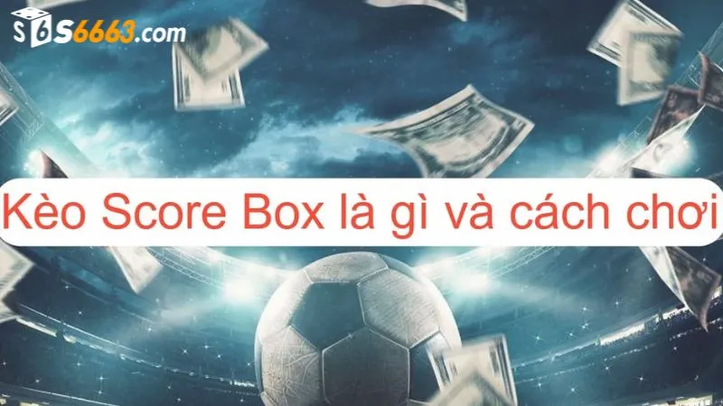 Kèo chấp Score Box là hình thức cược mới mẻ tại S666